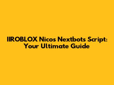 IIROBLOX Nico's Nextbots Script: Your Ultimate Guide