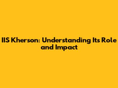 IIS Kherson: Understanding Its Role and Impact