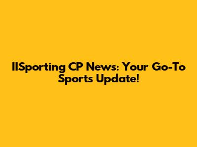 IISporting CP News: Your Go-To Sports Update!