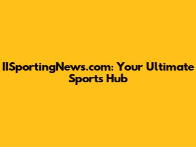 IISportingNews.com: Your Ultimate Sports Hub