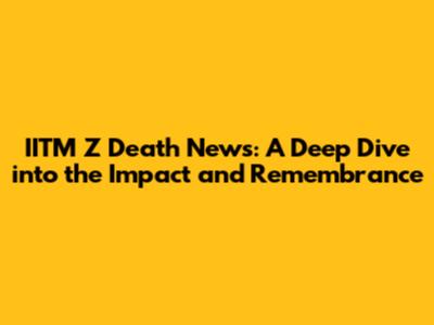 IITM Z Death News: A Deep Dive into the Impact and Remembrance