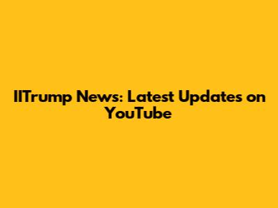 IITrump News: Latest Updates on YouTube