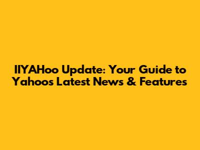 IIYAHoo Update: Your Guide to Yahoo's Latest News & Features