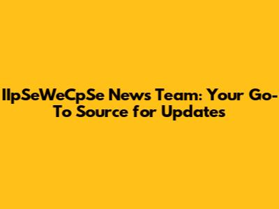 IIpSeWeCpSe News Team: Your Go-To Source for Updates