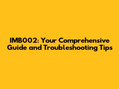 IMB002: Your Comprehensive Guide and Troubleshooting Tips