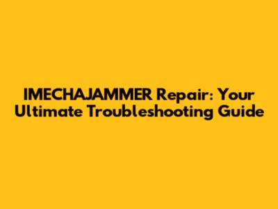 IMECHAJAMMER Repair: Your Ultimate Troubleshooting Guide