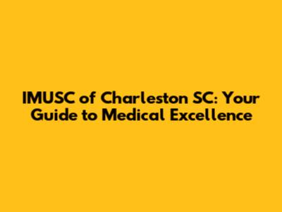 IMUSC of Charleston SC: Your Guide to Medical Excellence