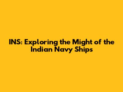 INS: Exploring the Might of the Indian Navy Ships