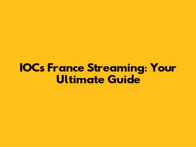 IOCs France Streaming: Your Ultimate Guide
