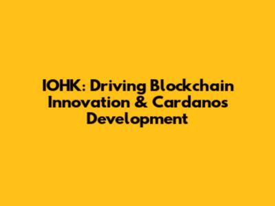 IOHK: Driving Blockchain Innovation & Cardano's Development