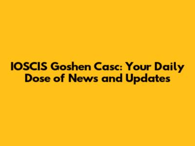 IOSCIS Goshen Casc: Your Daily Dose of News and Updates