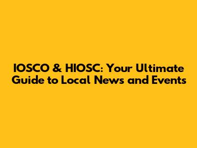 IOSCO & HIOSC: Your Ultimate Guide to Local News and Events