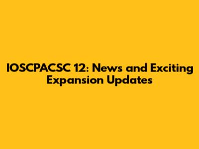 IOSCPACSC 12: News and Exciting Expansion Updates