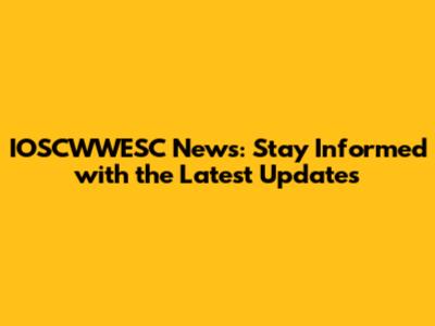 IOSCWWESC News: Stay Informed with the Latest Updates