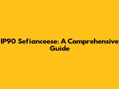 IP90 Sefianceese: A Comprehensive Guide