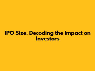 IPO Size: Decoding the Impact on Investors