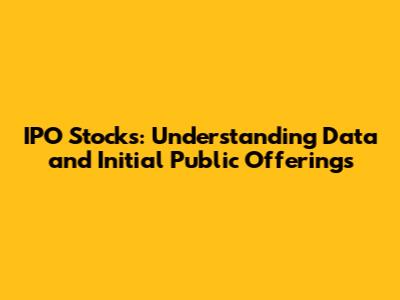 IPO Stocks: Understanding Data and Initial Public Offerings