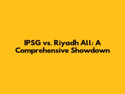 IPSG vs. Riyadh All: A Comprehensive Showdown