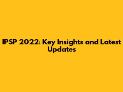 IPSP 2022: Key Insights and Latest Updates