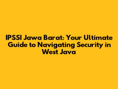 IPSSI Jawa Barat: Your Ultimate Guide to Navigating Security in West Java