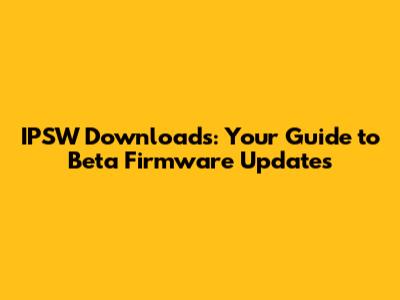 IPSW Downloads: Your Guide to Beta Firmware Updates