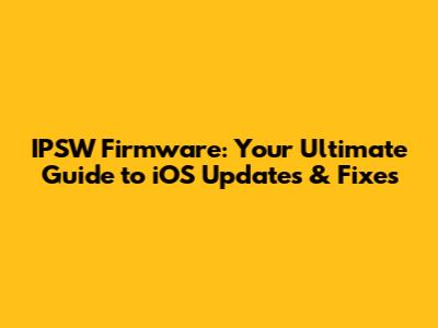 IPSW Firmware: Your Ultimate Guide to iOS Updates & Fixes