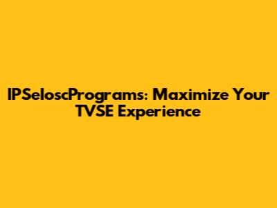 IPSeIoscPrograms: Maximize Your TVSE Experience