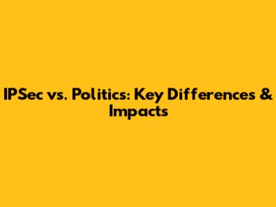 IPSec vs. Politics: Key Differences & Impacts