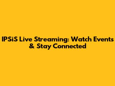 IPSiS Live Streaming: Watch Events & Stay Connected