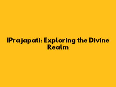 IPrajapati: Exploring the Divine Realm