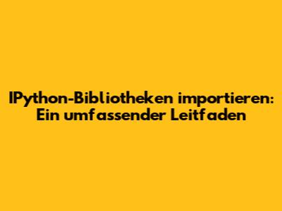 IPython-Bibliotheken importieren: Ein umfassender Leitfaden