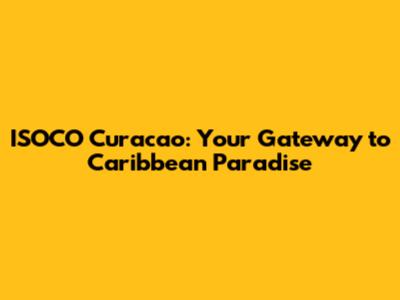 ISOCO Curacao: Your Gateway to Caribbean Paradise