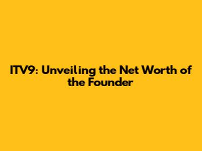 ITV9: Unveiling the Net Worth of the Founder