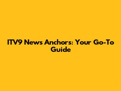 ITV9 News Anchors: Your Go-To Guide