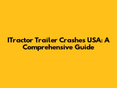 ITractor Trailer Crashes USA: A Comprehensive Guide