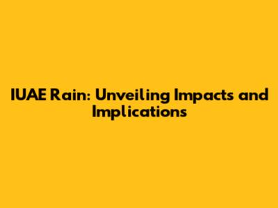 IUAE Rain: Unveiling Impacts and Implications