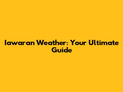 Iawaran Weather: Your Ultimate Guide
