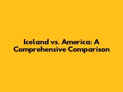 Iceland vs. America: A Comprehensive Comparison