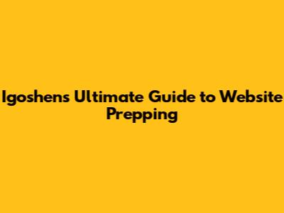 Igoshen's Ultimate Guide to Website Prepping