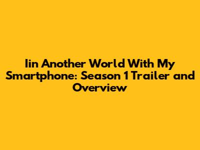Iin Another World With My Smartphone: Season 1 Trailer and Overview
