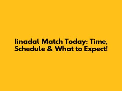 Iinadal Match Today: Time, Schedule & What to Expect!