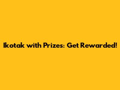 Ikotak with Prizes: Get Rewarded!