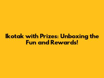 Ikotak with Prizes: Unboxing the Fun and Rewards!