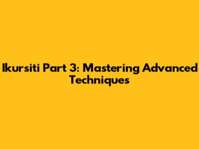 Ikursiti Part 3: Mastering Advanced Techniques