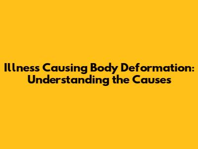 Illness Causing Body Deformation: Understanding the Causes