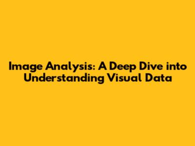 Image Analysis: A Deep Dive into Understanding Visual Data
