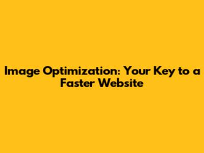Image Optimization: Your Key to a Faster Website