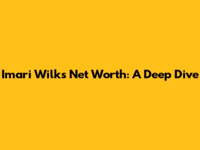 Imari Wilks' Net Worth: A Deep Dive
