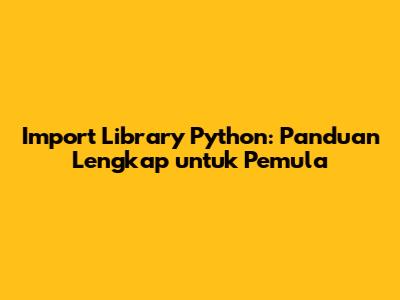 Import Library Python: Panduan Lengkap untuk Pemula