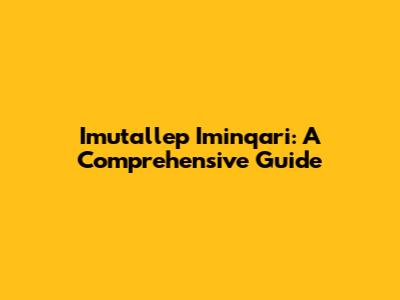 Imutallep Iminqari: A Comprehensive Guide